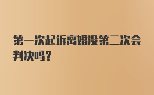 第一次起诉离婚没第二次会判决吗？