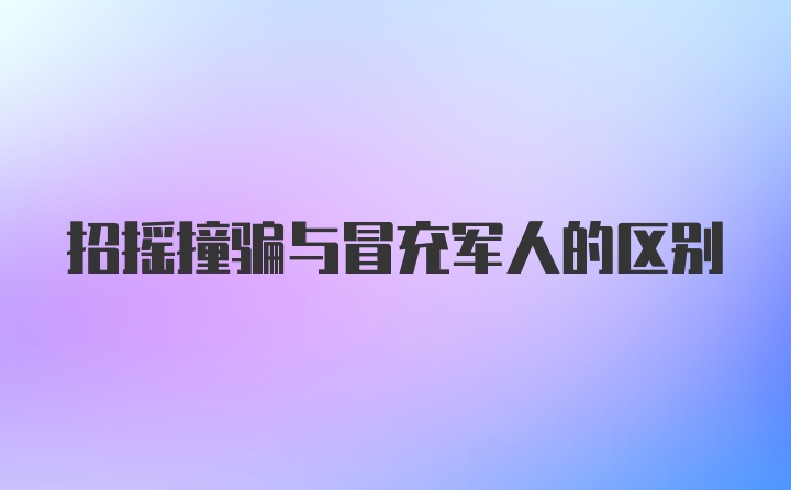 招摇撞骗与冒充军人的区别