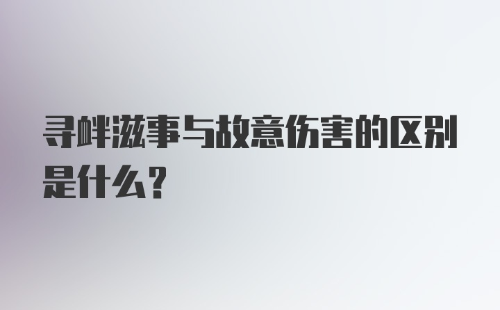 寻衅滋事与故意伤害的区别是什么?