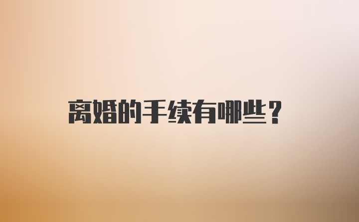 离婚的手续有哪些？