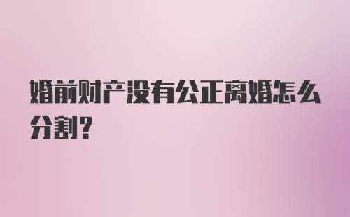 婚前财产没有公正离婚怎么分割？