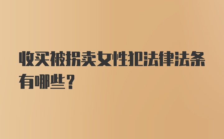 收买被拐卖女性犯法律法条有哪些？