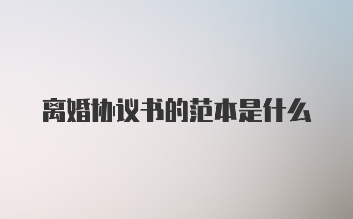 离婚协议书的范本是什么