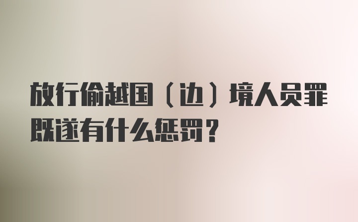 放行偷越国（边）境人员罪既遂有什么惩罚？