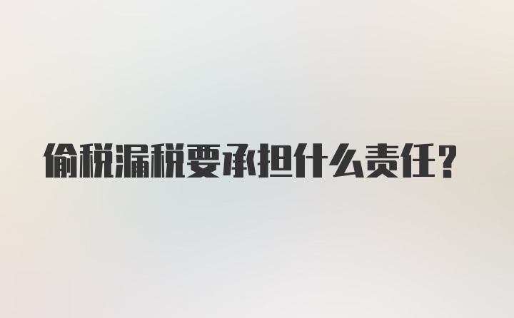 偷税漏税要承担什么责任？