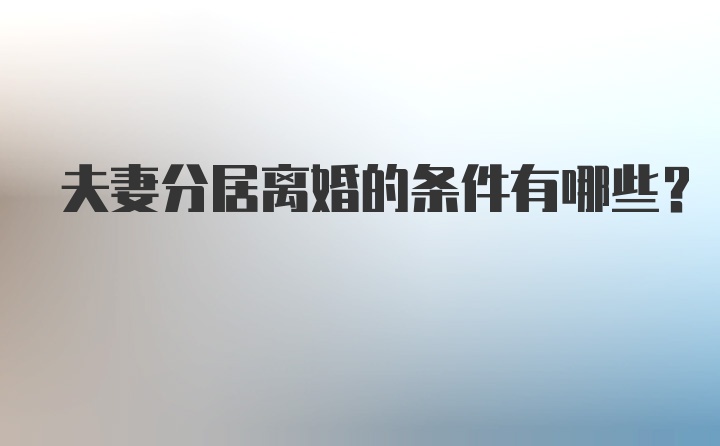 夫妻分居离婚的条件有哪些？