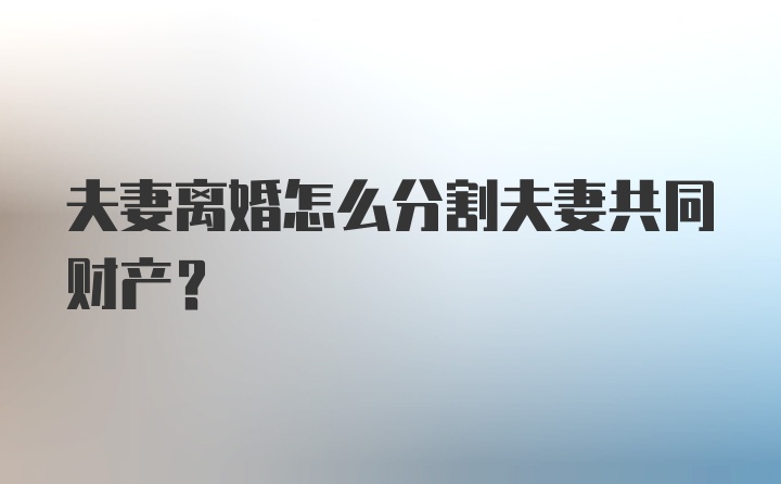 夫妻离婚怎么分割夫妻共同财产?