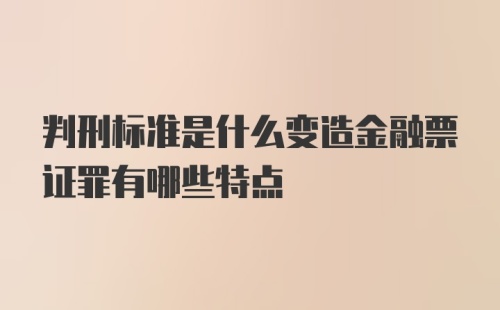 判刑标准是什么变造金融票证罪有哪些特点