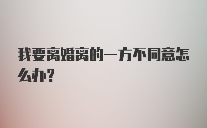 我要离婚离的一方不同意怎么办？