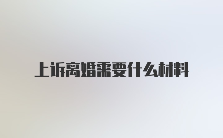 上诉离婚需要什么材料