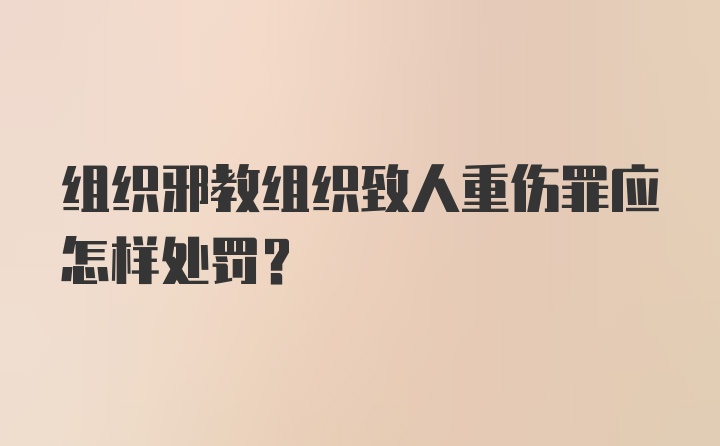 组织邪教组织致人重伤罪应怎样处罚?