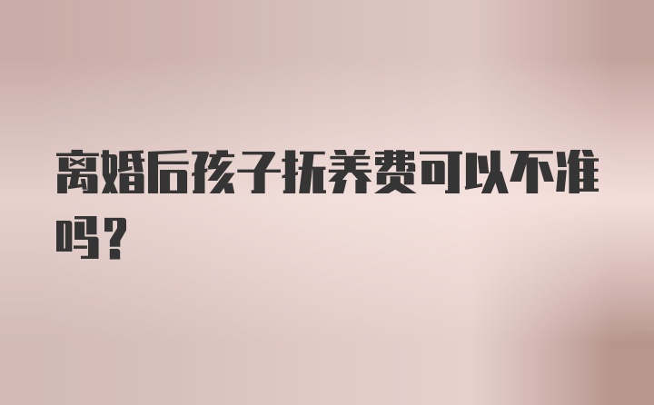 离婚后孩子抚养费可以不准吗？