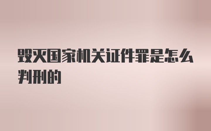 毁灭国家机关证件罪是怎么判刑的