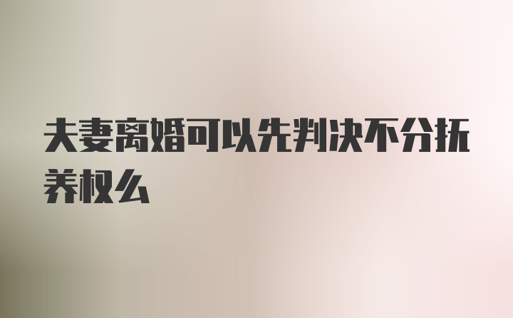 夫妻离婚可以先判决不分抚养权么