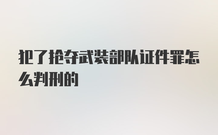 犯了抢夺武装部队证件罪怎么判刑的