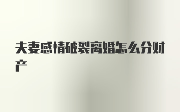 夫妻感情破裂离婚怎么分财产