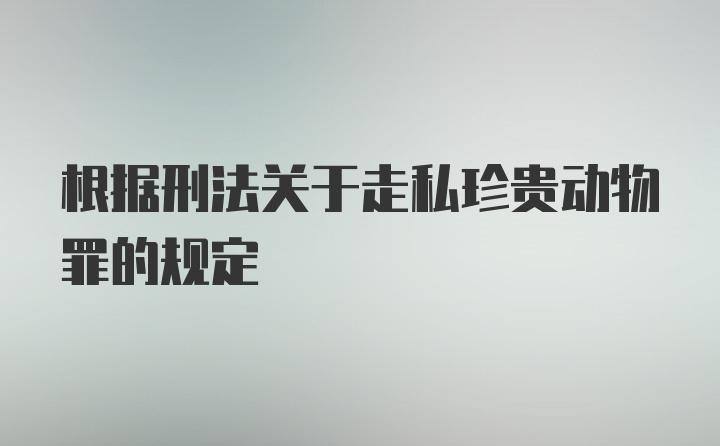 根据刑法关于走私珍贵动物罪的规定