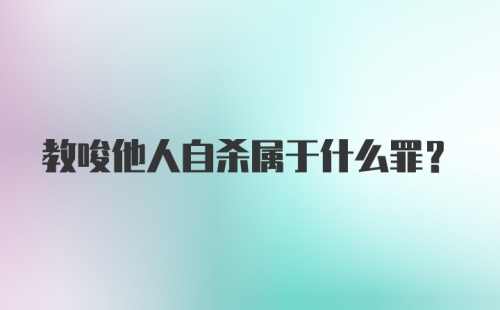 教唆他人自杀属于什么罪？