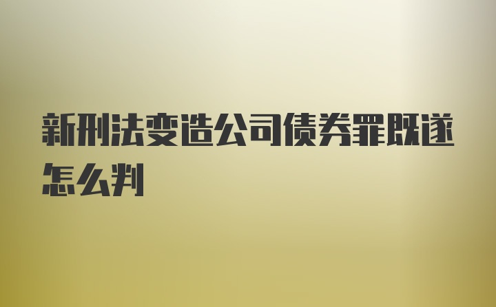 新刑法变造公司债券罪既遂怎么判