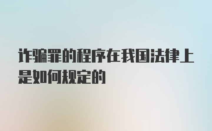 诈骗罪的程序在我国法律上是如何规定的