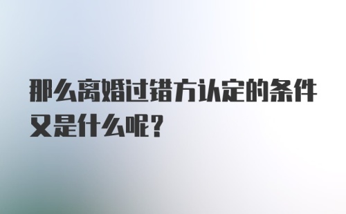 那么离婚过错方认定的条件又是什么呢？