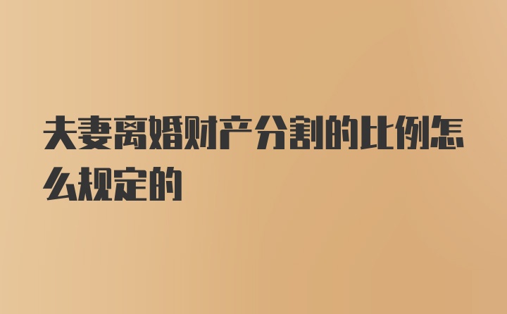 夫妻离婚财产分割的比例怎么规定的