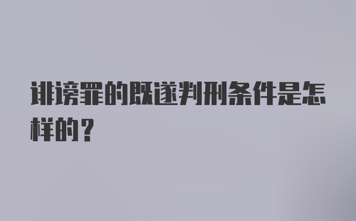 诽谤罪的既遂判刑条件是怎样的？