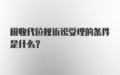 税收代位权诉讼受理的条件是什么？