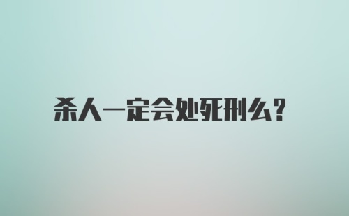 杀人一定会处死刑么？