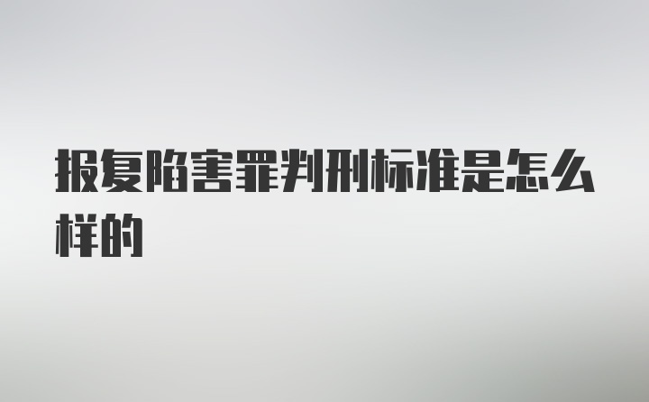 报复陷害罪判刑标准是怎么样的