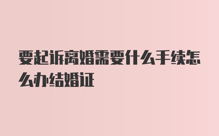 要起诉离婚需要什么手续怎么办结婚证