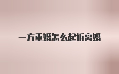 一方重婚怎么起诉离婚