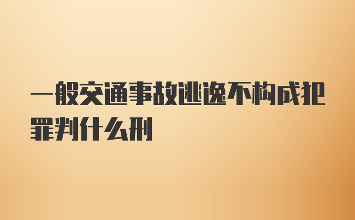 一般交通事故逃逸不构成犯罪判什么刑