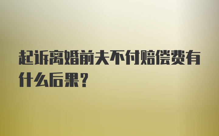 起诉离婚前夫不付赔偿费有什么后果？