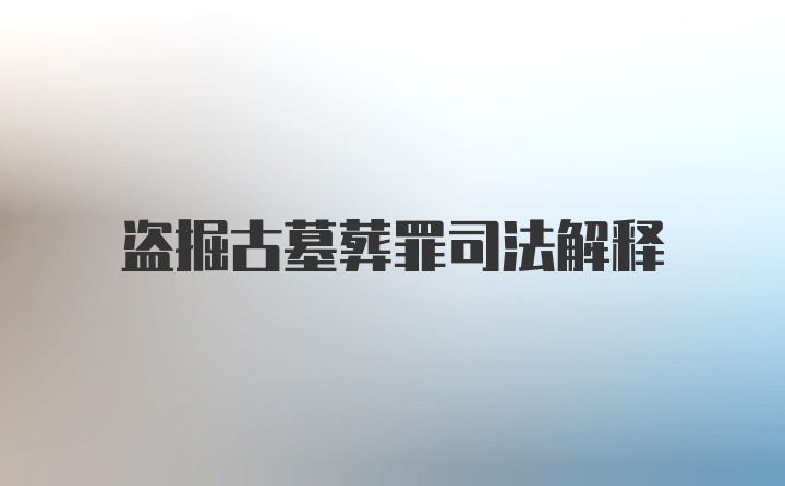 盗掘古墓葬罪司法解释