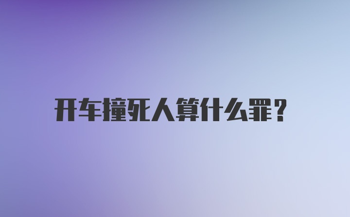 开车撞死人算什么罪？