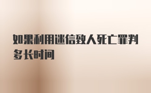 如果利用迷信致人死亡罪判多长时间