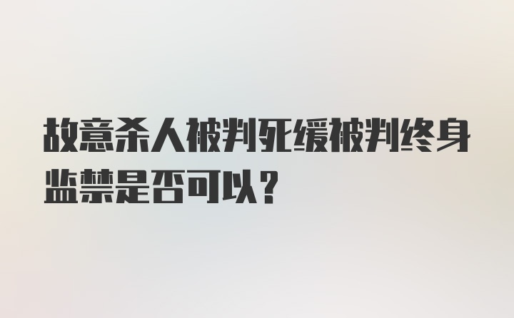 故意杀人被判死缓被判终身监禁是否可以？