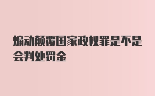 煽动颠覆国家政权罪是不是会判处罚金