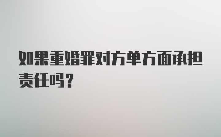 如果重婚罪对方单方面承担责任吗？