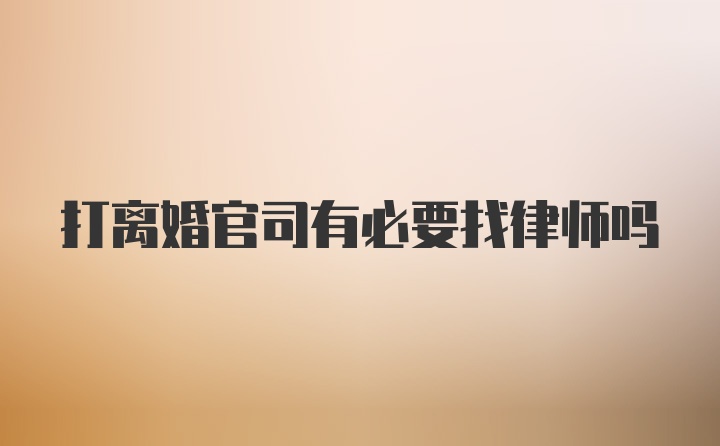 打离婚官司有必要找律师吗