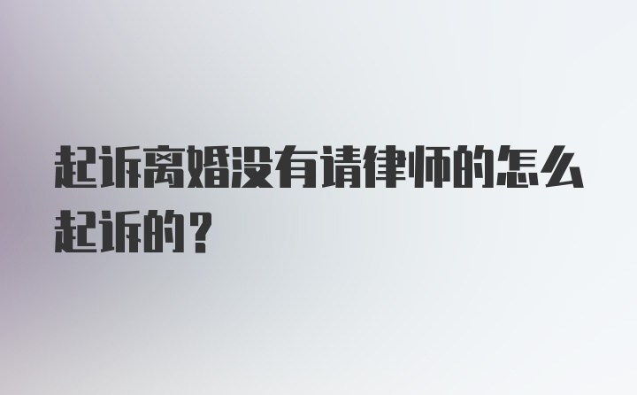 起诉离婚没有请律师的怎么起诉的？