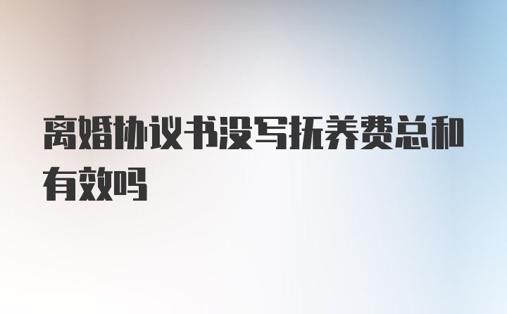 离婚协议书没写抚养费总和有效吗