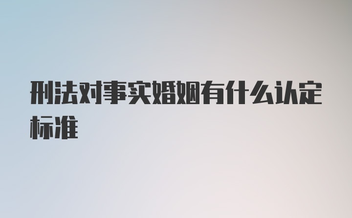 刑法对事实婚姻有什么认定标准