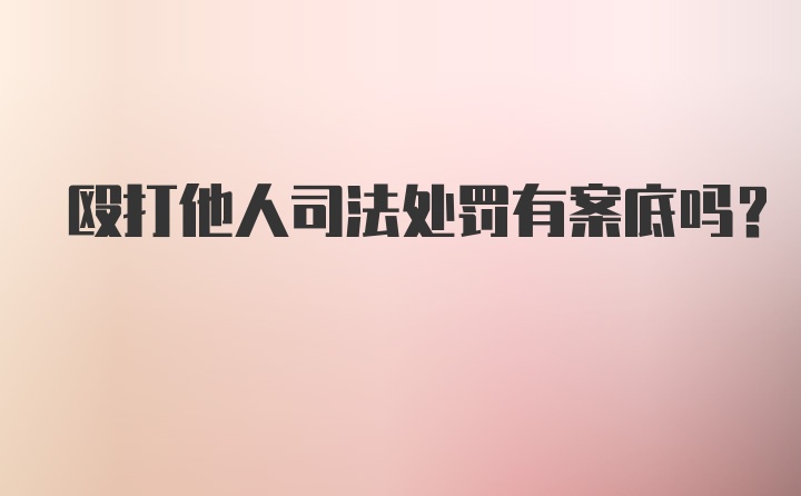 殴打他人司法处罚有案底吗？