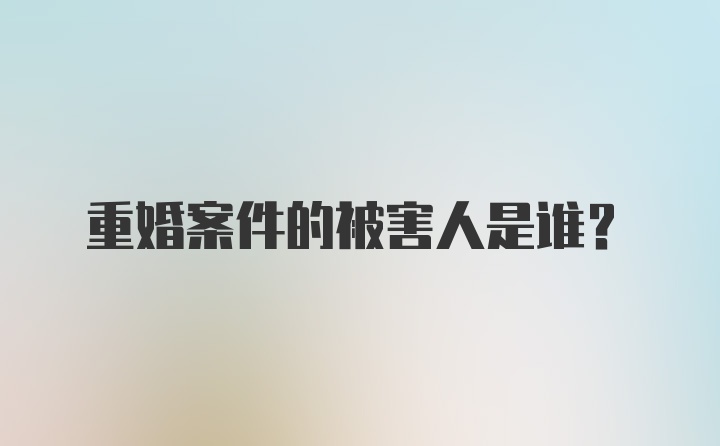 重婚案件的被害人是谁？