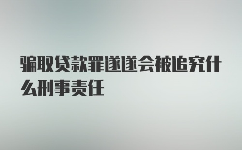 骗取贷款罪遂遂会被追究什么刑事责任