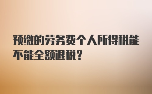 预缴的劳务费个人所得税能不能全额退税？