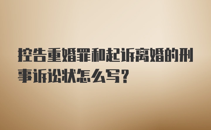 控告重婚罪和起诉离婚的刑事诉讼状怎么写？