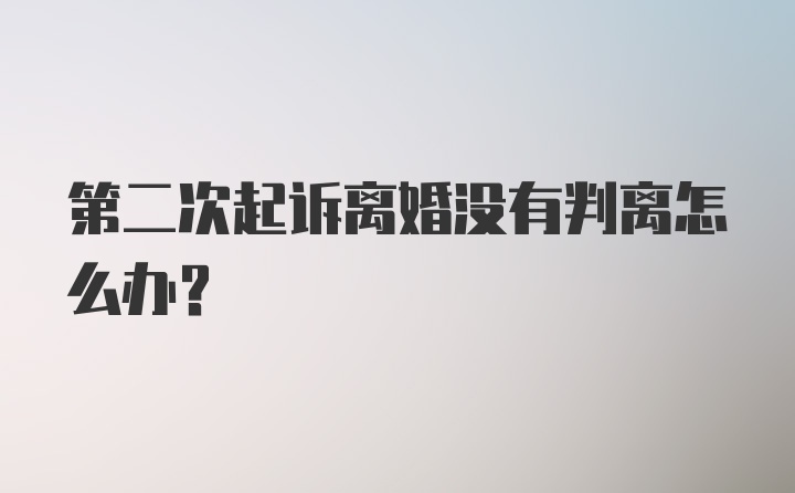 第二次起诉离婚没有判离怎么办？